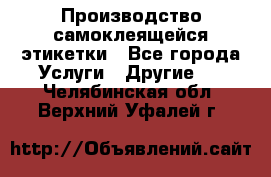 Производство самоклеящейся этикетки - Все города Услуги » Другие   . Челябинская обл.,Верхний Уфалей г.